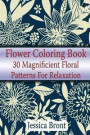 Flower Coloring Book: 30 Magnificient Floral Patterns for Relaxation: (Adult Coloring Pages, Adult Coloring)