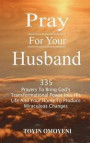 Pray for Your Husband: 335 Prayers to Bring God's Transformational Power Into His Life and Your Home to Produce Miraculous Changes