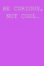 Be Curious, Not Cool.: Blank Lined Journal Notepad for Kids, Boys, Girls, Students, Teachers and for Work; Great Gift