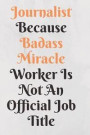 Journalist Because Badass Miracle Worker Is Not An Official Job Title Notebook Journal: Funny Awesome Journalism lined Notebook Journalist Gift Great