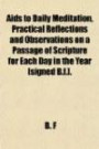 Aids to Daily Meditation, Practical Reflections and Observations on a Passage of Scripture for Each Day in the Year [signed B.f.]