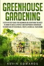 Greenhouse Gardening: A Step-by-Step Guide for Beginners on Everything You Need to Know to Build a Perfect and Inexpensive Greenhouse to Gro