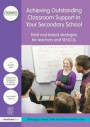 Achieving Outstanding Classroom Support in Your Secondary School: Tried and tested strategies for teachers and SENCOs (David Fulton / Nasen)