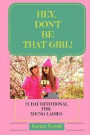 Hey, Don't Be That Girl!: 21-Day Devotional for Teens and Young Ladies