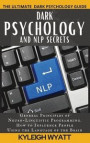 Dark Psychology and Nlp Secrets: General Principles of Neuro-Linguistic Programming. How to Influence People Using the Language of the Brain