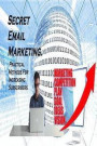 Secret Email Marketing.: Practical Methods for Increasing Subscribers. Email Marketing Tips and Tricks. Email Marketing Guide