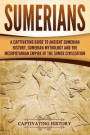 Sumerians: A Captivating Guide to Ancient Sumerian History, Sumerian Mythology and the Mesopotamian Empire of the Sumer Civilizat
