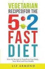Vegetarian Recipes for the 5:2 Fast Diet: Over 60 Recipes To Transform Your Body, Your Mind & Your Health