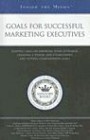 Goals for Successful Marketing Executives: Leading CMOs on Knowing Your Customer, Creating a Vision, and Establishing and Setting Companywide Goals