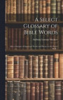 A Select Glossary of Bible Words; Also a Glossary of Important Words and Phrases in the Prayer Book