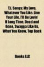 T.i. Songs: My Love, Whatever You Like, Live Your Life, I'll Be Lovin' U Long Time, Dead and Gone, Swagga Like Us, What You Know, Top Back
