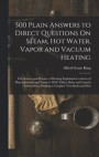 500 Plain Answers to Direct Questions On Steam, Hot Water, Vapor and Vacuum Heating