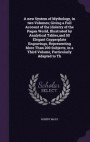 A new System of Mythology, in two Volumes; Giving a Full Account of the Idolatry of the Pagan World, Illustrated by Analytical Tables, and 50 Elegant in a Third Volume, Particularly Adapted to Th