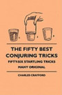 The Fifty Best Conjuring Tricks - Fifty-Six Startling Tricks Many Original