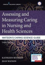 Assessing and Measuring Caring in Nursing and Health Sciences: Watson's Caring Science Guide, Third Edition