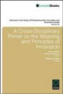 A Cross-Disciplinary Primer on the Meaning and Principles of Innovation (Advances in the Study of Entrepreneurship, Innovation and Economic Growth) ... of Entrepreneurship, Innovation, & Economy)