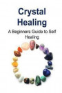 Crystal Healing: A Beginners Guide to Self Healing: Crystal Healing, Crystal Healing Book, Crystal Healing Guide, Crystal Healing Tips