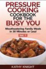 Pressure Cooking Cookbook For The Busy You: Mouthwatering Family Meals in 30 Minutes or Less! (Pressure Cooker Cookbook) (Volume 1)