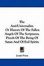 The Anti-Universalist: Or History Of The Fallen Angels Of The Scriptures; Proofs Of The Being Of Satan And Of Evil Spirits