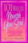 101 Ways to Nourish Your Soul: Write a Letter to an Old Friend or Make a Retreat - From the Simple to the Sublime - Inspiring Suggestions to Enrich Your Life