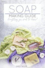 Soap Making Guide: Learn How To Make Soap At Home With Our Soap Making Guide, With Several Recipes, The Essential How To For Beginners, M