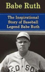 Babe Ruth: The Inspirational Story of Baseball Legend Babe Ruth