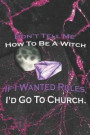 Don't Tell Me How To Be A Witch If I Wanted Rules I'd Go To Church: Blank Lined Notebook ( Witch ) Black/Pink