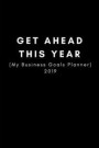Get Ahead This Year (My Business Goals Planner) 2019: Work Strategy Tracker and Productivity Journal to Chart, Measure and Encourage Progress