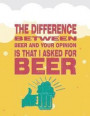 The Difference Between Beer and Your Opinion Is That I Asked for Beer: Beer Tasting Journal. Great Gift for Beer Lovers to Note All Tasting Details