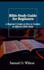 Bible Study Guide for Beginners: A Beginners Guide on How to Conduct an Effective Bible Study