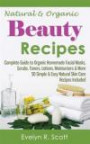 Natural & Organic Beauty Recipes - Complete Guide to Organic Homemade Facial Masks, Scrubs, Toners, Lotions, Moisturizers & More, 50 Simple & Easy ... Recipes Included: Volume 1 (Skin Care Series)