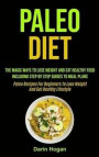 Paleo Diet: The Magic Ways To Lose Weight And Eat Healthy Food, Including Step By Step Guides To Meal Plans (Paleo Recipes For Beg