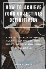 How to Achieve Your Objectives Definitively: Strategies for Optimal Planning, Achieve Your Short, Medium and Long Term Goals