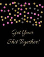Get Your Shit Together: A Black Gold Pink Theme Daily and Weekly Undated Budgeting Notebook, Bill and Expense Tracker Plus Finance Journal to