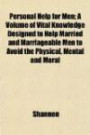 Personal Help for Men; A Volume of Vital Knowledge Designed to Help Married and Marriageable Men to Avoid the Physical, Mental and Moral