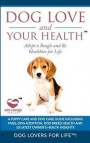 Dog Love and Your Health: Adopt a Beagle and Be Healthier for Life: A Puppy Care and Dog Care Guide with FAQs, Dog Adoption, Dog Breed Health, a
