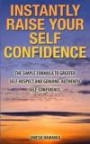 Instantly Raise Your Self Confidence: The truth about personal male transformation. Understand the secret habits that give you more fulfilling ... and genuine, authentic self-confidence