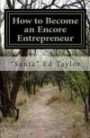 How to Become an Encore Entrepreneur: A practical guide for those over 50 who would like to add $500 to $5, 000 to their monthly income and become happier and more fulfilled in the process