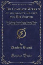 The Complete Works of Charlotte Brontë and Her Sisters: The Professor; Emma; Poems; Poems of Emily and Anne Brontë; Life of Charlotte Brontë (Classic Reprint)