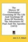 The History of Christianity: Consisting of the Life and Teachings of Jesus of Nazareth; The Adventures of Paul and the Apostles (1872)