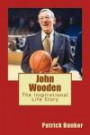 John Wooden: The Inspirational Life Story of John Wooden; Basketball Coach, Leadership Instructor, Family Man, and The First Man To Be Inducted Into ... Hall of Fame As Both A Player and A Coach