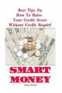 Smart Money: Best Tips On How To Raise Your Credit Score Without Credit Repair!: (Improve Credit Score, Credit Score Hacks, How to