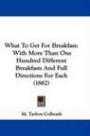 What To Get For Breakfast: With More Than One Hundred Different Breakfasts And Full Directions For Each (1882)