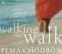 Pema Chödrön: Walking the Walk: Putting the Teachings into Practice When It Matters Most