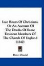 Last Hours Of Christians: Or An Account Of The Deaths Of Some Eminent Members Of The Church Of England (1847)