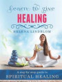 Learn to give Healing; an easy step-by-step guide to Spiritual Healing