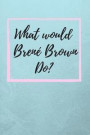 What Would Brené Brown Do?: Brene Brown Inspiration Fan Novelty Notebook / Journal / Gift / Diary 120 Lined Pages (6' x 9') Medium Portable Size