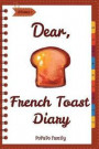 Dear, French Toast Diary: Make An Awesome Month With 30 Best French Toast Recipes! (French Toast Cookbook, French Toast Book, French Toast Recip