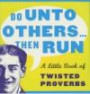 Do Unto Others...Then Run: A Little Book of Twisted Proverbs and Sayings (Prion humour)