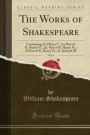 The Works of Shakespeare, Vol. 4: Containing, K. Henry V.; 1st Part of K. Henry VI.; 2D. Part of K. Henry VI.; 3D Part of K. Henry VI.; K. Richard III